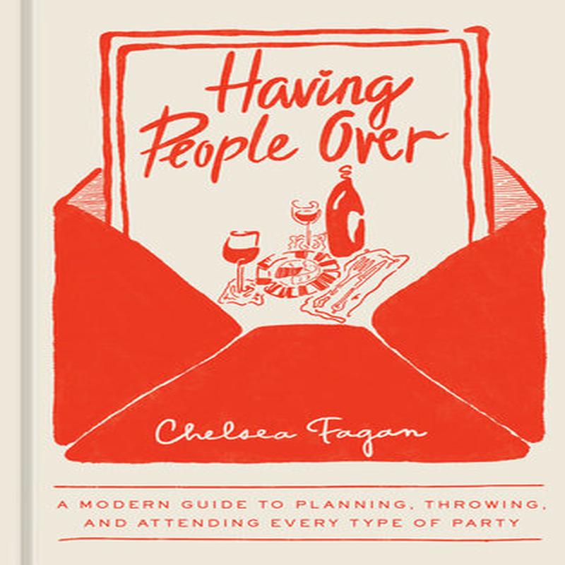 Having People Over A Modern Guide to Planning, Throwing, and Attending Every Type of Party (Chelsea Fagan)