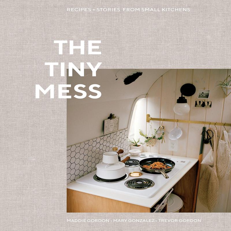 The Tiny Mess: Recipes and Stories from Small Kitchens (Maddie Gordon, Mary Gonzalez, Trevor Gordon)